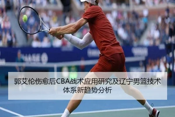 郭艾伦伤愈后CBA战术应用研究及辽宁男篮技术体系新趋势分析