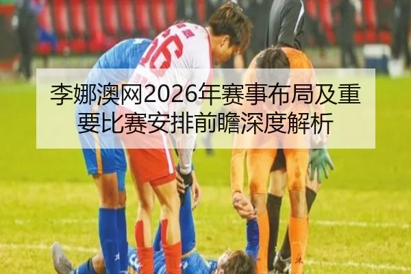 李娜澳网2026年赛事布局及重要比赛安排前瞻深度解析
