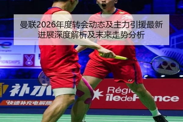 曼联2026年度转会动态及主力引援最新进展深度解析及未来走势分析