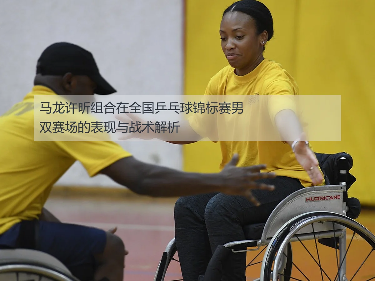 马龙许昕组合在全国乒乓球锦标赛男双赛场的表现与战术解析