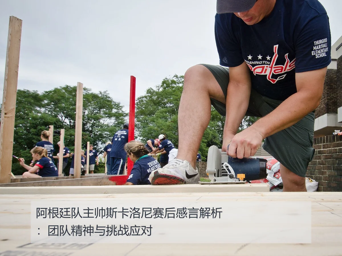 阿根廷队主帅斯卡洛尼赛后感言解析:团队精神与挑战应对