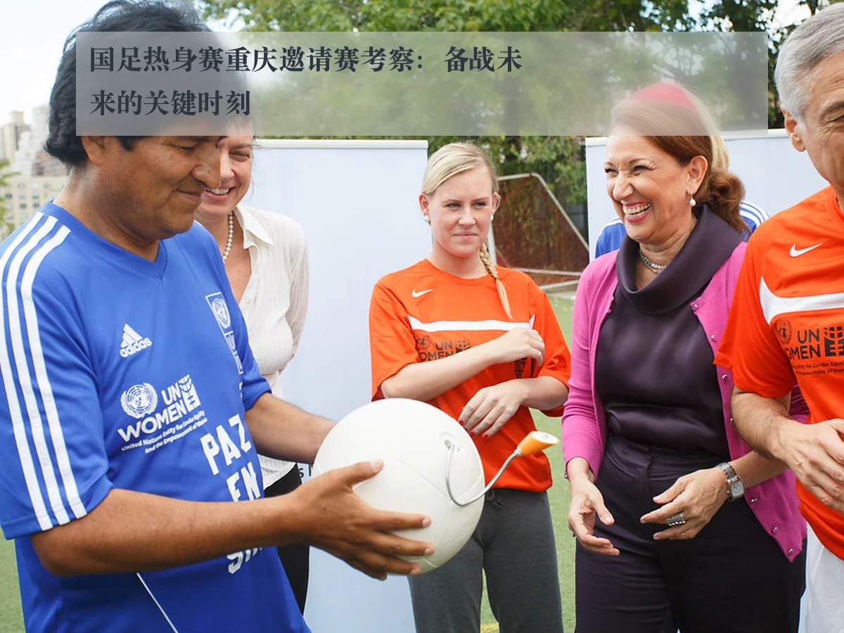 国足热身赛重庆邀请赛考察:备战未来的关键时刻