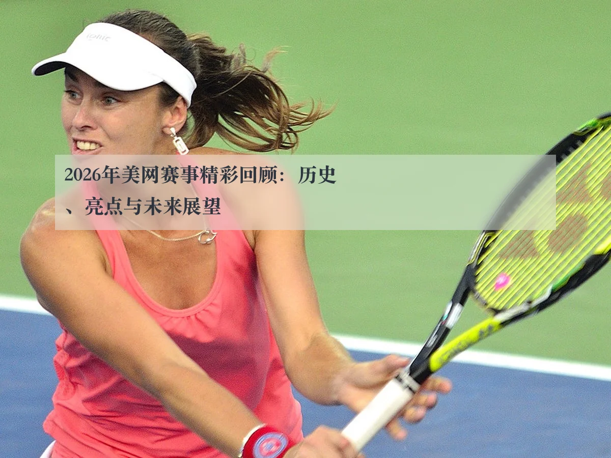 2026年美网赛事精彩回顾：历史、亮点与未来展望